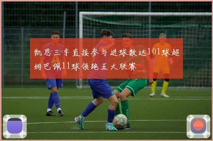 凯恩三季直接参与进球数达101球超姆巴佩11球领跑五大联赛