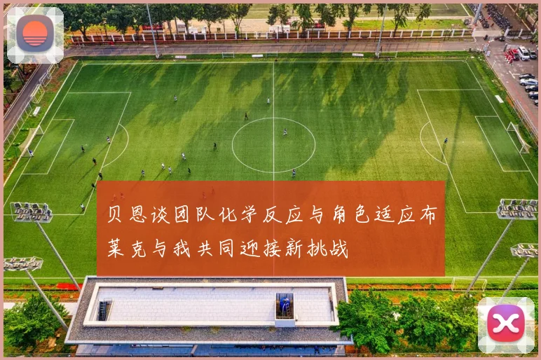 贝恩谈团队化学反应与角色适应布莱克与我共同迎接新挑战