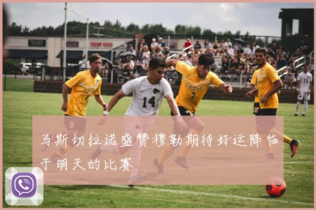 马斯切拉诺盛赞穆勒期待好运降临于明天的比赛