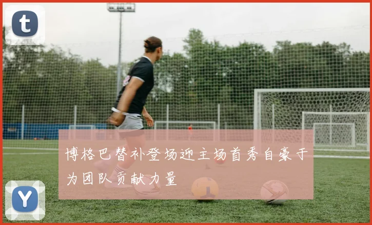 博格巴替补登场迎主场首秀自豪于为团队贡献力量