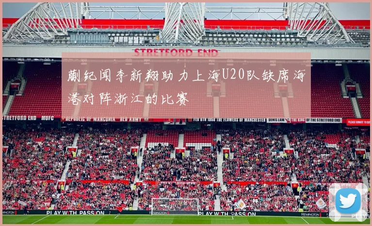 蒯纪闻李新翔助力上海U20队缺席海港对阵浙江的比赛