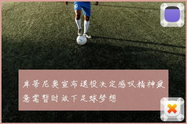库蒂尼奥宣布退役决定感叹精神疲惫需暂时放下足球梦想