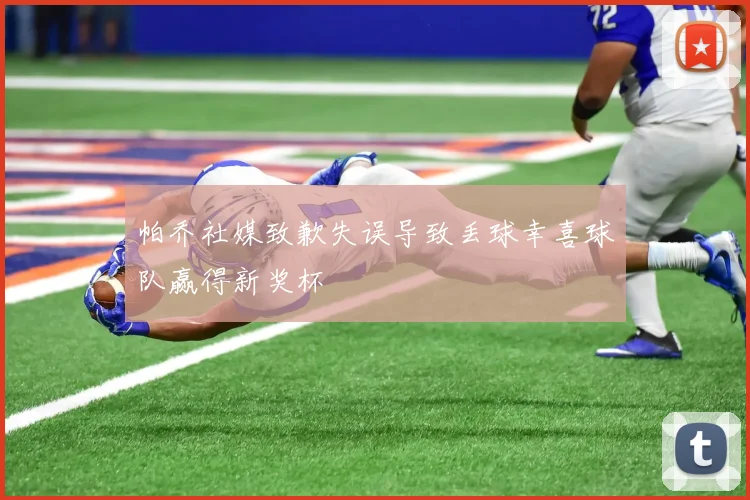 帕乔社媒致歉失误导致丢球幸喜球队赢得新奖杯