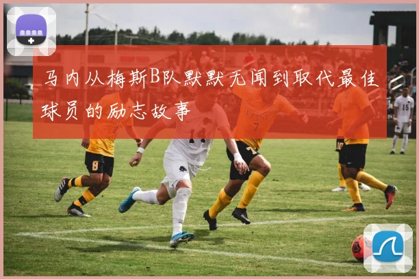 马内从梅斯B队默默无闻到取代最佳球员的励志故事