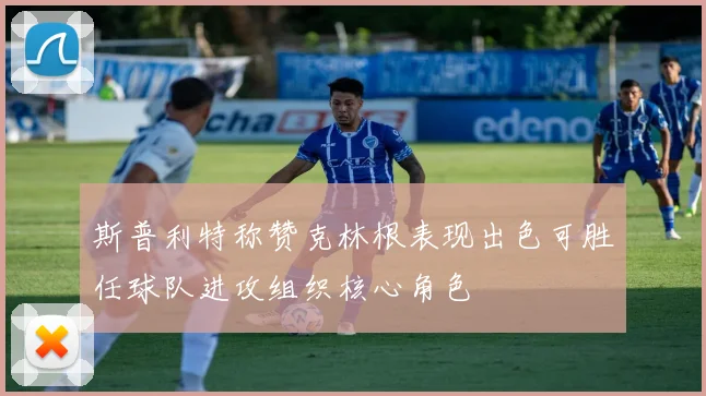 斯普利特称赞克林根表现出色可胜任球队进攻组织核心角色