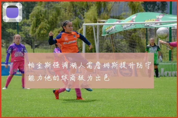 帕金斯强调湖人需詹姆斯提升防守能力他的球商极为出色