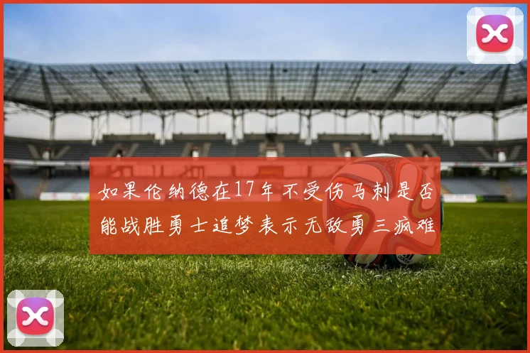 如果伦纳德在17年不受伤马刺是否能战胜勇士追梦表示无敌勇三疯难以阻挡