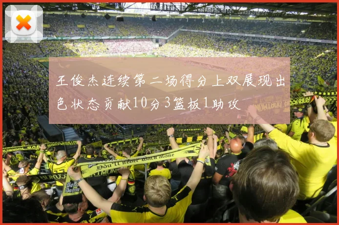 王俊杰连续第二场得分上双展现出色状态贡献10分3篮板1助攻