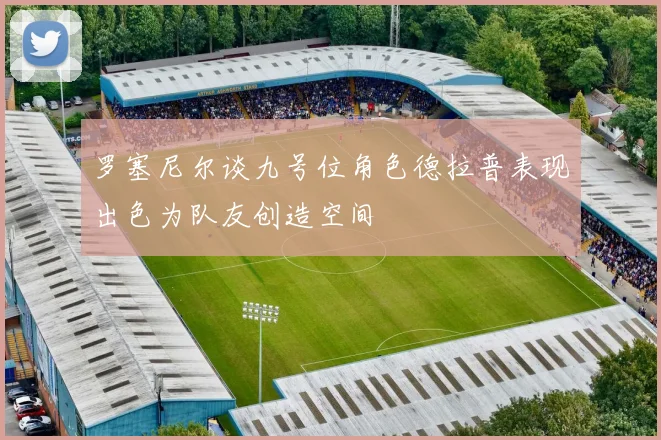 罗塞尼尔谈九号位角色德拉普表现出色为队友创造空间