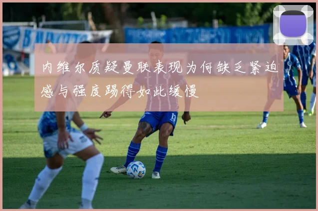 内维尔质疑曼联表现为何缺乏紧迫感与强度踢得如此缓慢