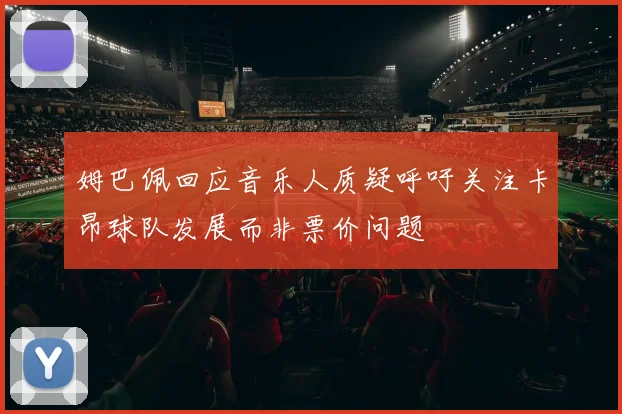 姆巴佩回应音乐人质疑呼吁关注卡昂球队发展而非票价问题