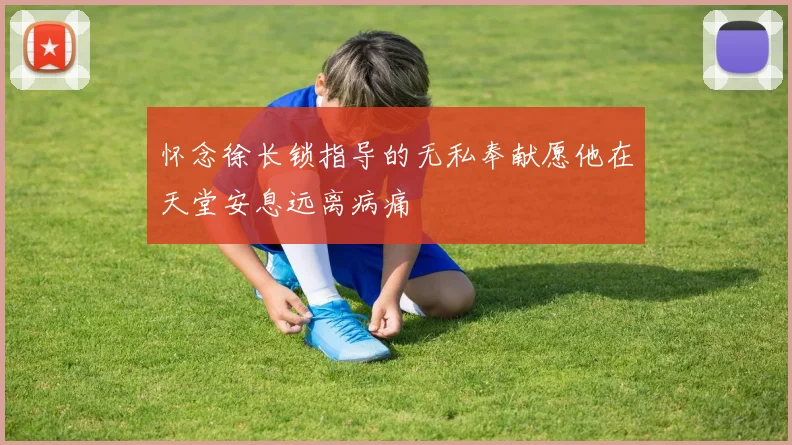 怀念徐长锁指导的无私奉献愿他在天堂安息远离病痛
