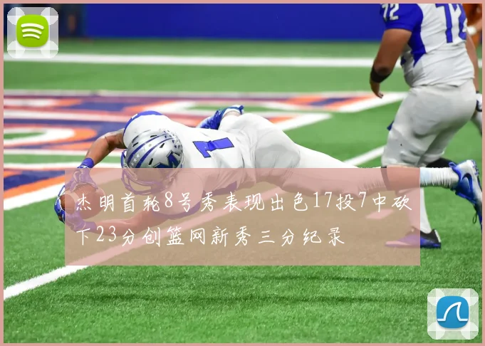 杰明首轮8号秀表现出色17投7中砍下23分创篮网新秀三分纪录