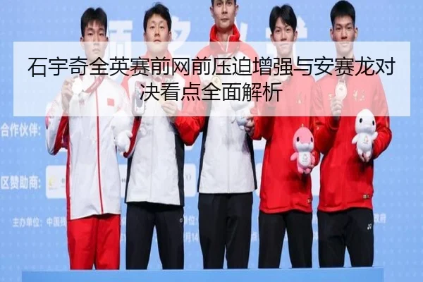 石宇奇全英赛前网前压迫增强与安赛龙对决看点全面解析